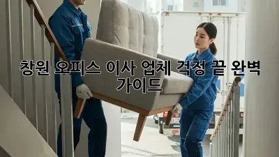 창원 오피스 이사 업체, 걱정 끝! 완벽 가이드